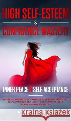 High Self-Esteem & Confidence Mastery: Inner Peace & Self Acceptance: Powerful Affirmations & Hypnosis to Increase Confidence, Self-Awareness, Self-Worth & Self-Love for Men & Women to Change Your Lif Andrew Walker   9781956039009