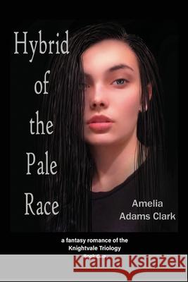 Hybrid of the Pale Race: a fantasy romance of the Knightvale Triology - Book 1 Amelia Adams Clark Amelia Adams Clark 9781956055092