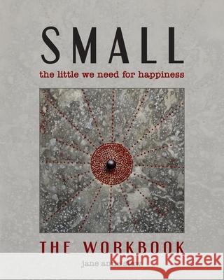 Small: The Little We Need for Happiness (The Workbook): The Little We Need for Happiness Jane Anne Staw 9781956056150