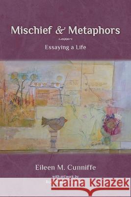 Mischief & Metaphors: Essaying a Life Eileen M Cunniffe Rose Marie Cunniffe  9781956056792