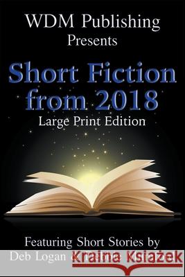 WDM Presents: Short Fiction from 2018 (Large Print Edition) Deb Logan Debbie Mumford 9781956057096 Wdm Publishing