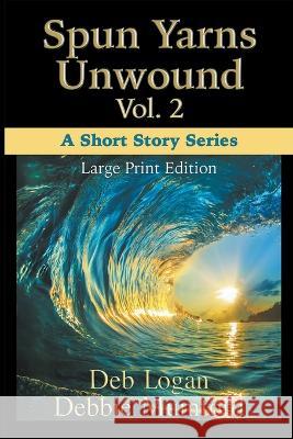 Spun Yarns Unwound Volume 2: A Short Story Series (Large Print Edition) Debbie Mumford Deb Logan  9781956057201 Wdm Publishing