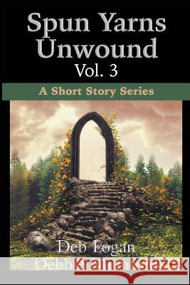 Spun Yarns Unwound Volume 3: A Short Story Series Debbie Mumford Deb Logan  9781956057218 Wdm Publishing