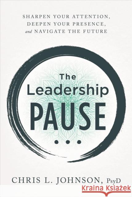 The Leadership Pause: Sharpen Your Attention, Deepen Your Presence, and Navigate the Future Chris L. Johnson 9781956072044 Braintrust Ink