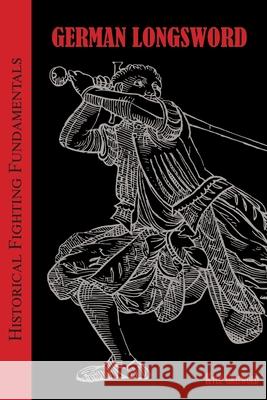 Historical Fighting Fundamentals: German Longsword Kyle B. Griswold 9781956090024 Broken Blade Publishing