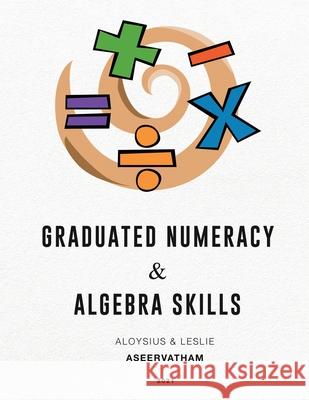 Graduated Numeracy and Algebra Skills Aloysius Aseervatham Leslie Aseervatham 9781956094107