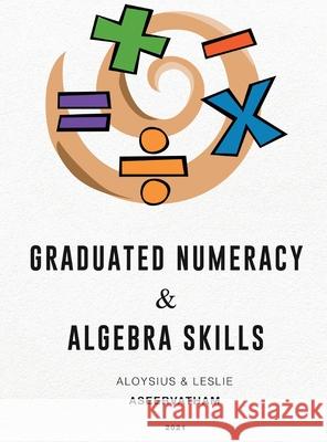 Graduated Numeracy and Algebra Skills Aloysius Aseervatham Leslie Aseervatham 9781956094114