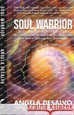 Soul Warrior: How to Liberate Yourself from Survival Mode and Thrive Through And Challenge Angela DeSalvo 9781956108026 Angela DeSalvo