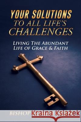 Your Solutions to All Life's Challenges: Living The Abundant Life of Grace & Faith Bishop Ezimah Oden 9781956135121 Global Message of Hope Mission