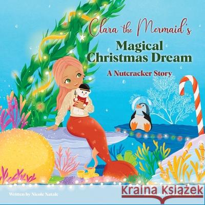 Clara the Mermaid's Magical Christmas Dream (a Nutcracker Story) Nicole Natale Lilla Vincze 9781956146080 Joy Holiday Publishing