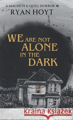 We Are Not Alone in the Dark Ryan Hoyt 9781956163148 Machete & Quill Press