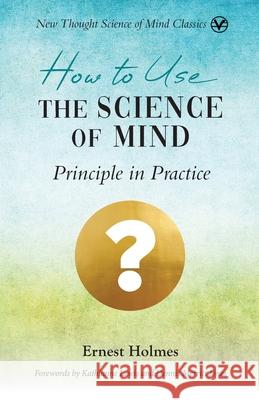 How to Use the Science of Mind: Principle in Practice Ernest Holmes 9781956198362 Centers for Spiritual Living