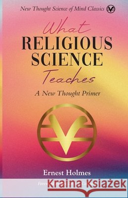 What Religious Science Teaches: A New Thought Primer Holmes, Ernest, Coltrain, CC 9781956198386 Science of Mind Publishing