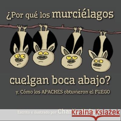 ?Por qu? los murci?lagos cuelgan boca abajo?: y, C?mo los Apaches obtuvieron el fuego Charlie Holt Charlie Holt 9781956203226 Many Seasons Press