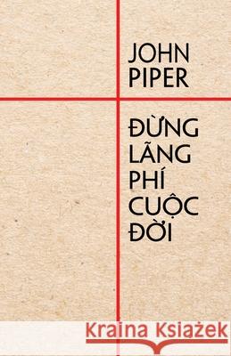 Đừng lãng phí cuộc đời Piper, John 9781956210040 Tien Phong Ministries