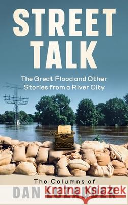 Street Talk: The Great Flood and Other Stories from a River City Dan M. Luzadder 9781956216189 Briton Publishing LLC