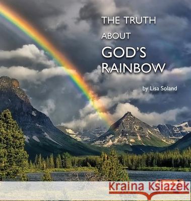 The Truth About God's Rainbow Lisa Soland 9781956218145 Climbing Angel Publishing