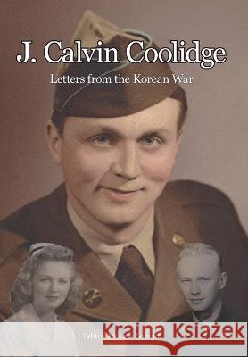 J. Calvin Coolidge: Letters from the Korean War Lisa Soland Lisa Soland Lisa Soland 9781956218183 Climbing Angel Publishing