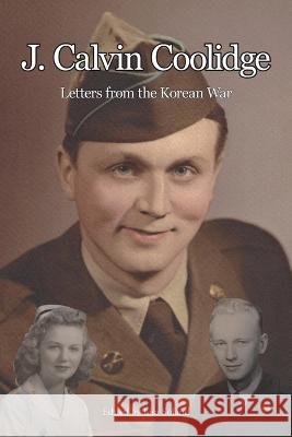 J. Calvin Coolidge: Letters from the Korean War Lisa Soland Lisa Soland J Calvin Coolidge 9781956218190 Climbing Angel Publishing