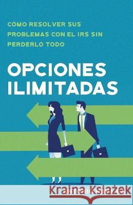 Opciones ilimitadas: Como resolver sus problemas con el IRS sin perderlo todo Antonio Nava   9781956220483 Expert Press