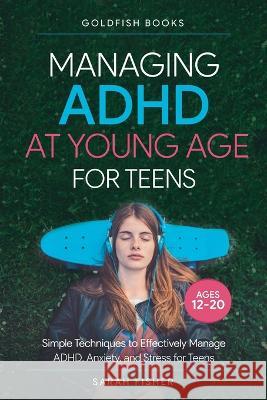 Managing ADHD at Young Age for Teens 12-20 Goldfish Books, Sarah Fisher 9781956223828 Storesum Inc.