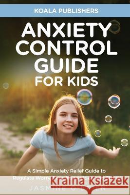 Anxiety Control Guide for Kids Koala Publishers Jasmine O'Brien  9781956223965 Koala Publishers