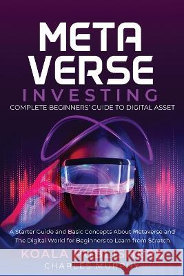 The Metaverse Investing: Complete Beginners' Guide to Digital Asset Koala Publishers, Charles Murphy 9781956223972 Koala Publishers