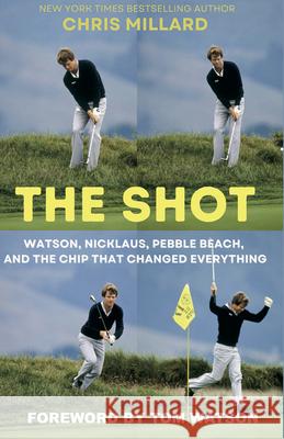 The Shot: Watson, Nicklaus, Pebble Beach, and the Chip that Changed Everything Chris Millard 9781956237252 Back Nine Press