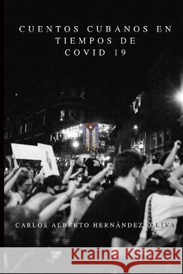 Cuentos cubanos en tiempos de COVID-19 Carlos Alberto Hernandez Oliva   9781956239027