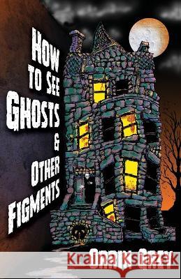 How to See Ghosts & Other Figments Orrin Grey Silvia Moreno-Garcia 9781956252057 Word Horde