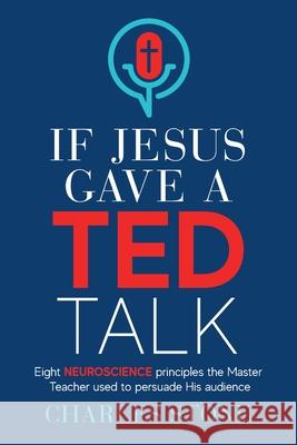 If Jesus Gave A TED Talk: Eight Neuroscience Principles The Master Teacher Used To Persuade His Audience Charles Stone 9781956267068