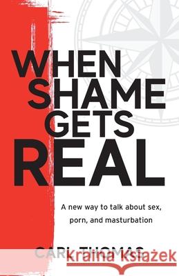 When Shame Gets Real: A new way to talk about sex, porn, and masturbation Carl Thomas 9781956267280 Freiling Publishing