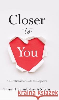 Closer to You: A Devotional for Dads & Daughters Timothy W. Sloan Sarah Sloan 9781956267914