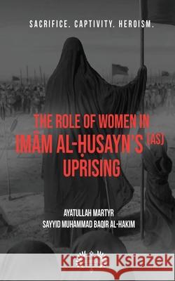 The Role of Women In Imām al-Ḥusayn's (as) Uprising Al-Hakim, Muhammad Baqir 9781956276008 Al-Burāq