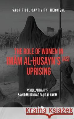 The Role of Women In Imām al-Ḥusayn's (as) Uprising Al-Hakim, Muhammad Baqir 9781956276008