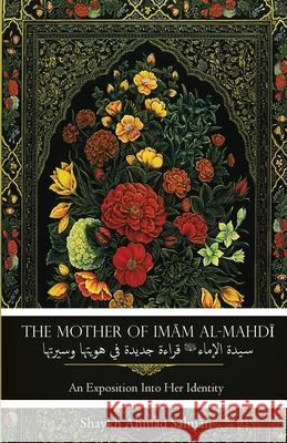 The Mother of Imam al-Mahdi: An Exposition Into Her Identity Shaykh Ahmad Salman 9781956276497