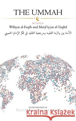 The Ummah: Between Wilayat al-Faqih and Marjiʿiyyat al-Taqlid Ayatullah Sayyid Ruhullah Khumayni 9781956276503