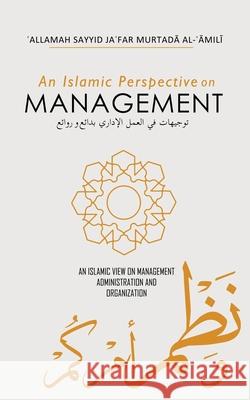 An Islamic Perspective on Management: Wonders and Masterpieces Allamah Sayyid Jafar Murtada Al-Amili 9781956276534 Al-Burāq Publications