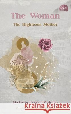 The Woman, the Righteous Mother: Mothers in the Age of Modernity Shaykh Ḥasan Al-Balūshī 9781956276718 Al-Burāq Publications