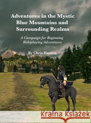 Adventures in the Mystic Blue Mountains and Surrounding Realms: A Campaign for Beginning Roleplaying Adventurers Chris Hanson 9781956277029