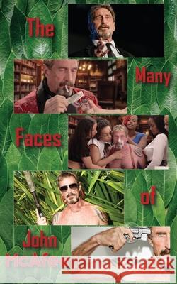 The Many Faces of John McAfee: Biography of an American Hustler Steven Matthews 9781956291049 Words Are Swords Publishing