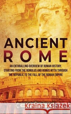 Ancient Rome: An Enthralling Overview of Roman History, Starting From the Romulus and Remus Myth through the Republic to the Fall of the Roman Empire Enthralling History 9781956296082 Enthralling History