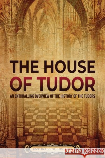 The House of Tudor: An Enthralling Overview of the History of the Tudors Enthralling History 9781956296631 Enthralling History