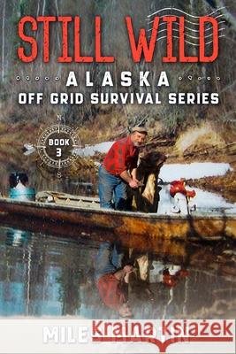 Still Wild: The Alaska Off Grid Survival Series Miles Martin 9781956303025