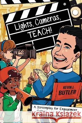 Lights, Cameras, TEACH!: A Screenplay for Engagement, Culture, and Relationships Kevin Butler 9781956306330 Dave Burgess Consulting