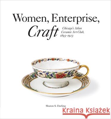 Women, Enterprise, Craft: Chicago’s Atlan Ceramic Art Club, 1893–1923 Sharon S. Darling 9781956313079 Boydell & Brewer (RJ)