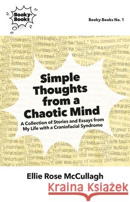 Simple Thoughts from a Chaotic Mind: A Collection of Stories and Essays from My Life with a Craniofacial Syndrome Ellie Rose McCullagh 9781956313291 RIT Cary Graphic Arts Press