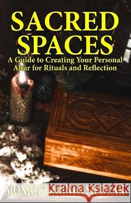 Sacred Spaces: A Guide to Creating Your Personal Altar for Rituals and Reflection Monique Joiner Siedlak   9781956319934 Oshun Publications