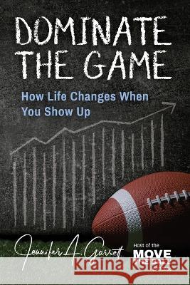 Dominate The Game: How Life Changes When You Show Up Jennifer A. Garrett 9781956353310