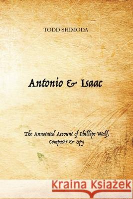 Antonio & Isaac: The Annotated Account of Phillipe Wolf, Composer & Spy Todd Shimoda 9781956358018